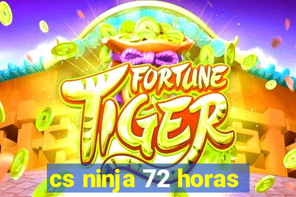 cs ninja 72 horas